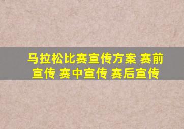 马拉松比赛宣传方案 赛前宣传 赛中宣传 赛后宣传